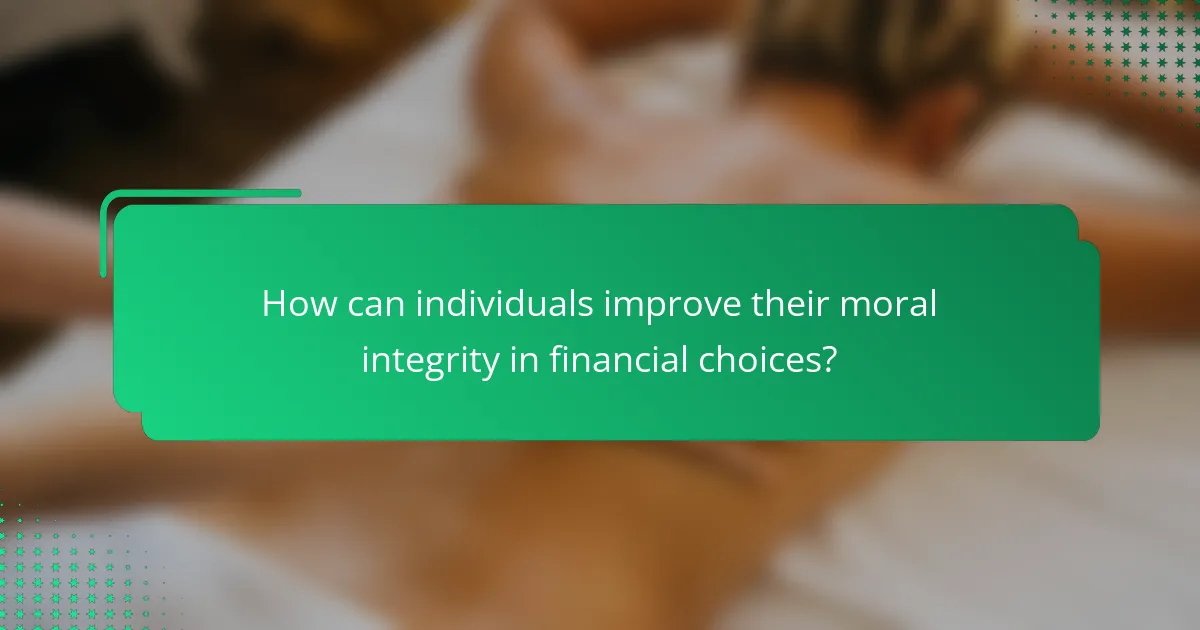 How can individuals improve their moral integrity in financial choices?