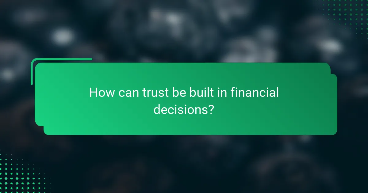 How can trust be built in financial decisions?