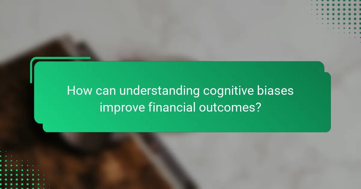 How can understanding cognitive biases improve financial outcomes?