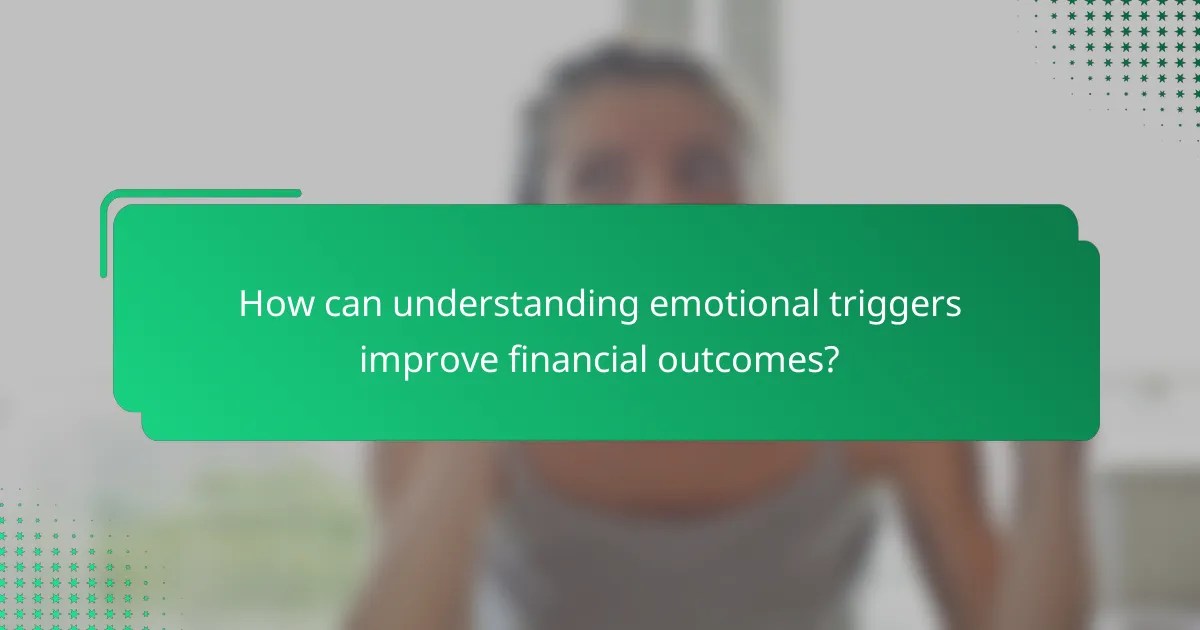 How can understanding emotional triggers improve financial outcomes?