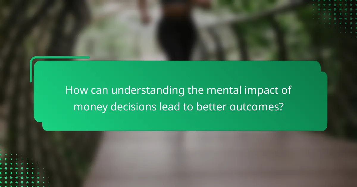 How can understanding the mental impact of money decisions lead to better outcomes?