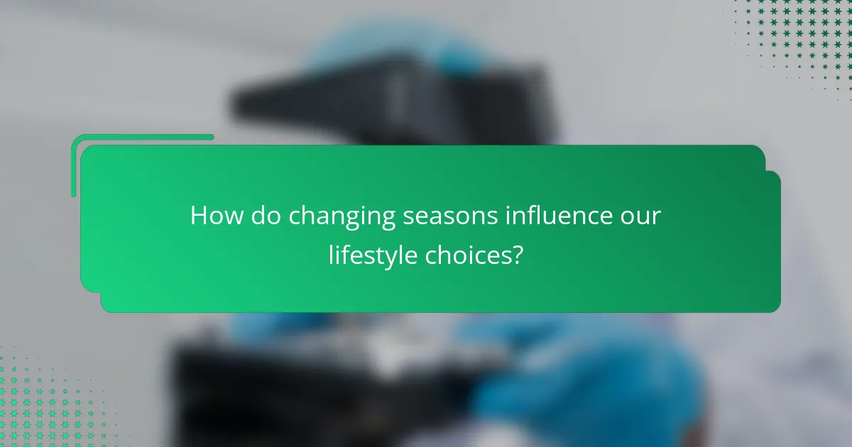 How do changing seasons influence our lifestyle choices?