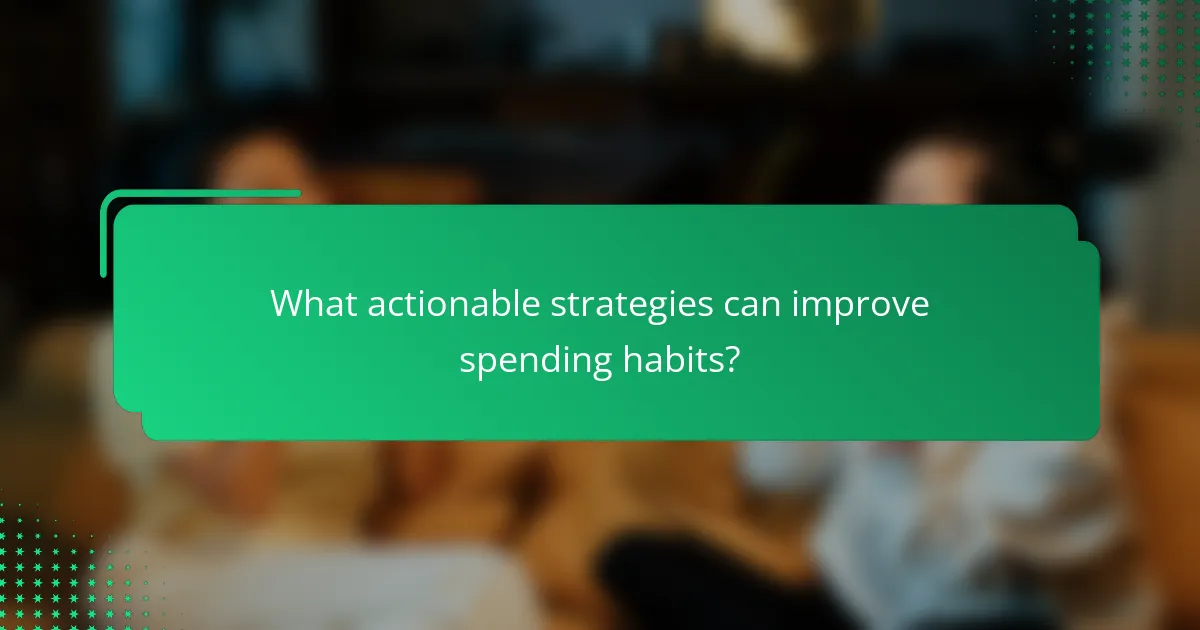 What actionable strategies can improve spending habits?