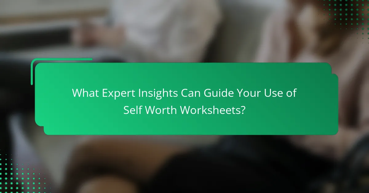 What Expert Insights Can Guide Your Use of Self Worth Worksheets?