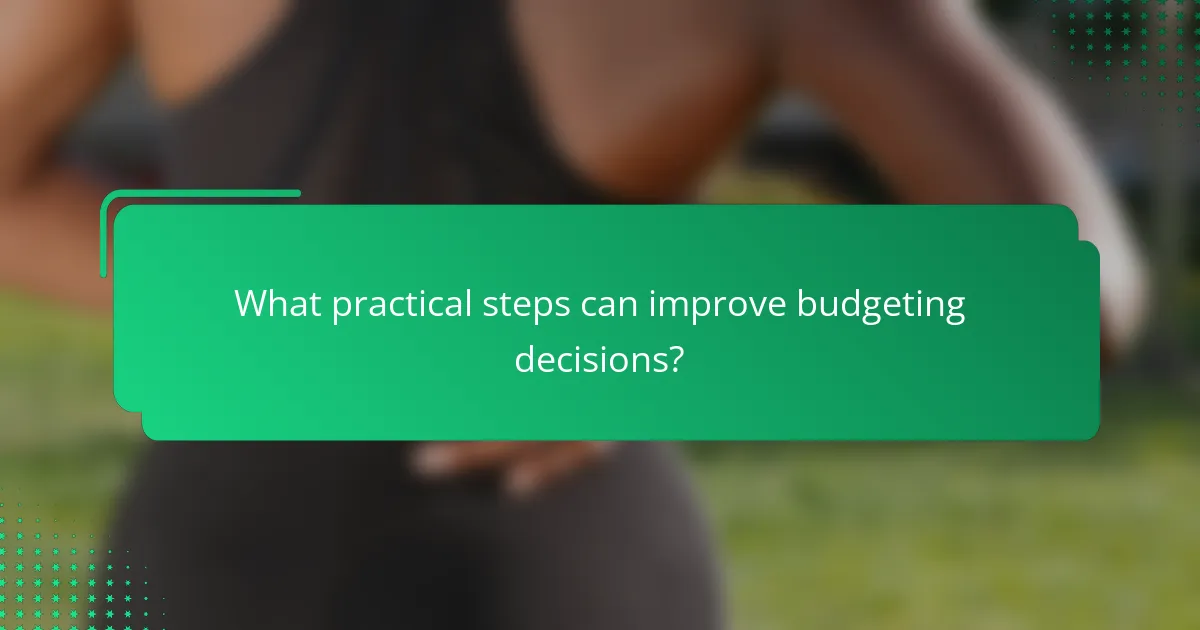 What practical steps can improve budgeting decisions?