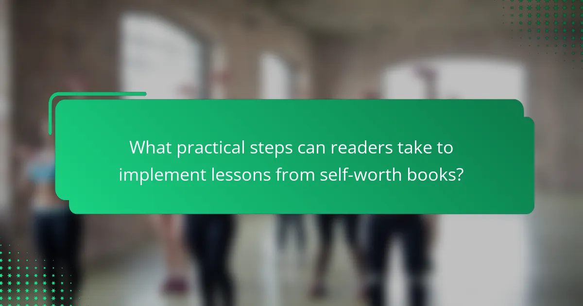 What practical steps can readers take to implement lessons from self-worth books?