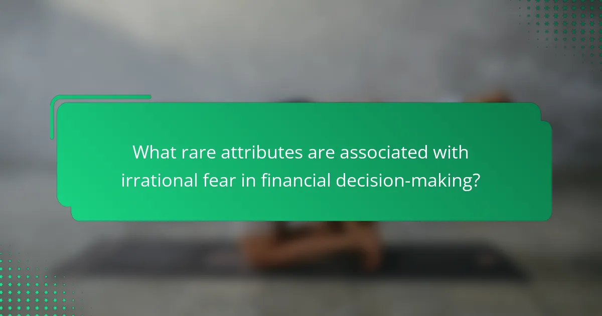 What rare attributes are associated with irrational fear in financial decision-making?
