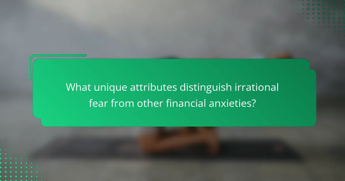 What unique attributes distinguish irrational fear from other financial anxieties?